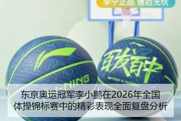 东京奥运冠军李小鹏在2026年全国体操锦标赛中的精彩表现全面复盘分析